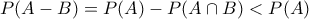 \displaystyle{P(A-B)=P(A)-P(A\cap B)<P(A)}