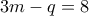 \displaystyle{3m - q = 8}