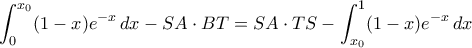 \displaystyle{\int_0^{x_0}(1-x)e^{-x}\,dx - SA\cdot BT= SA\cdot TS- \int_{x_0}^1(1-x)e^{-x} \,dx}