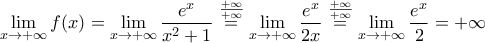 \displaystyle{\lim_{x\to +\infty} f(x)=\lim_{x\to +\infty} \frac{e^{x}}{x^2+1}\overset{\frac{+\infty}{+\infty}}=\lim_{x\to +\infty} \frac{e^x}{2x}\overset{\frac{+\infty}{+\infty}}=\lim_{x\to +\infty} \frac{e^x}{2}=+\infty}}