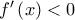 f'\left( x \right) < 0 f'\left( x \right) < 0