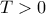 T> 0