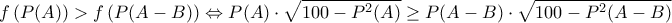 \displaystyle{f\left(P(A)\right)>f\left(P(A-B)\right)\Leftrightarrow P(A)\cdot \sqrt{100-P^{2}(A)}\geq P(A-B)\cdot \sqrt{100-P^{2}(A-B)}}