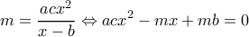  \displaystyle m = \frac{{ac{x^2}}}{{x - b}} \Leftrightarrow ac{x^2} - mx + mb = 0