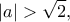 \displaystyle{|a|>\sqrt{2},}