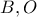 B, O