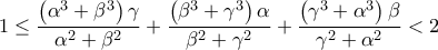 \displaystyle{1 \le \frac{{\left( {{\alpha ^3} + {\beta ^3}} \right)\gamma }}{{{\alpha ^2} + {\beta ^2}}} + \frac{{\left( {{\beta ^3} + {\gamma ^3}} \right)\alpha }}{{{\beta ^2} + {\gamma ^2}}} + \frac{{\left( {{\gamma ^3} + {\alpha ^3}} \right)\beta }}{{{\gamma ^2} + {\alpha ^2}}} < 2} \displaystyle{1 \le \frac{{\left( {{\alpha ^3} + {\beta ^3}} \right)\gamma }}{{{\alpha ^2} + {\beta ^2}}} + \frac{{\left( {{\beta ^3} + {\gamma ^3}} \right)\alpha }}{{{\beta ^2} + {\gamma ^2}}} + \frac{{\left( {{\gamma ^3} + {\alpha ^3}} \right)\beta }}{{{\gamma ^2} + {\alpha ^2}}} < 2}