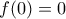 \displaystyle f(0) = 0