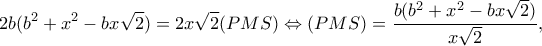 \displaystyle 2b({b^2} + {x^2} - bx\sqrt 2 ) = 2x\sqrt 2 (PMS) \Leftrightarrow (PMS) = \frac{{b({b^2} + {x^2} - bx\sqrt 2 )}}{{x\sqrt 2 }},