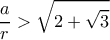 \displaystyle \frac{a}{r} > \sqrt {2  + \sqrt {3 }}