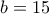 b=15