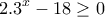 \displaystyle{2.3^x -18 \geq 0}