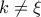 k \neq \xi