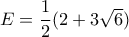 E=\dfrac {1}{2}(2+3\sqrt 6)