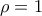 \displaystyle{\rho  = 1}