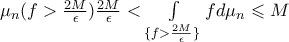  \mu_n (f > \frac{2M}{\epsilon} )   \frac{2M}{\epsilon} < \int \limits_{ \{f > \frac{2M}{\epsilon} \}} f d \mu_n \leqslant M