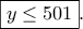 \displaystyle{\boxed{y\leq 501}.}