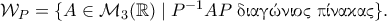 {\cal{W}}_{P}=\{A\in{\cal{M}}_{3}(\mathbb{R}) \;|\; P^{-1}AP \;{\textnormal{\gr &delta;&iota;&alpha;&gamma;ώ&nu;&iota;&omicron;&sigmaf; &pi;ί&nu;&alpha;&kappa;&alpha;&sigmaf;}}\}. 