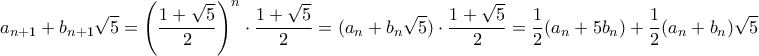 \displaystyle{a_{n+1}+b_{n+1} \sqrt 5= \left(\dfrac{1+\sqrt{5}}{2}\right)^n \cdot \dfrac{1+\sqrt{5}}{2}= (a_n+b_n \sqrt 5) \cdot \dfrac{1+\sqrt{5}}{2} =\dfrac {1}{2}( a_n+5b_n )+ \dfrac {1}{2}( a_n+b_n)\sqrt 5 }