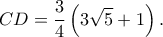 \displaystyle CD = \frac{3}{4}\left( {3\sqrt 5  + 1} \right).