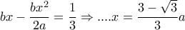 bx- \dfrac{bx^2}{2a}= \dfrac{1}{3}  \Rightarrow ....x= \dfrac{3- \sqrt{3} }{3}a 