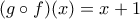 (g\circ f)(x)=x+1