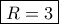 \boxed {R=3}