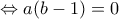 \Leftrightarrow a(b-1)=0