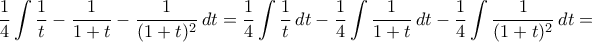 \displaystyle\frac{1}{4}\int{\frac{1}{t}-\frac{1}{1+t}-\frac{1}{({1+t})^2}\,dt}=\frac{1}{4}\int{\frac{1}{t}\,dt}-\frac{1}{4}\int{\frac{1}{1+t}\,dt}-\frac{1}{4}\int{\frac{1}{({1+t})^2}\,dt}=