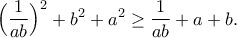 \displaystyle{\Big(\frac{1}{ab}\Big)^2+b^2+a^2\geq \frac{1}{ab}+a+b.} \displaystyle{\Big(\frac{1}{ab}\Big)^2+b^2+a^2\geq \frac{1}{ab}+a+b.}