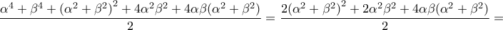 \displaystyle \frac{{{\alpha ^4} + {\beta ^4} + {{({\alpha ^2} + {\beta ^2})}^2} + 4{\alpha ^2}{\beta ^2} + 4\alpha \beta ({\alpha ^2} + {\beta ^2})}}{2} = \frac{{2{{({\alpha ^2} + {\beta ^2})}^2} + 2{\alpha ^2}{\beta ^2} + 4\alpha \beta ({\alpha ^2} + {\beta ^2})}}{2} = 