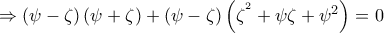 \Rightarrow \left ( \psi -\zeta  \right )\left ( \psi +\zeta  \right )+\left ( \psi -\zeta  \right )\left ( \zeta ^{^{2}}+\psi \zeta +\psi ^{2} \right )= 0