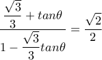 \dfrac{ \dfrac{ \sqrt{3} }{3} +tan \theta }{1- \dfrac{\sqrt{3} }{3}tan \theta }= \dfrac{ \sqrt{2} }{2}  