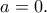 a=0.