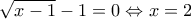 \sqrt{x - 1} - 1 = 0 \Leftrightarrow x = 2