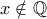 x \notin \mathbb{Q}