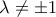\lambda \neq \pm 1