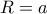 R = a