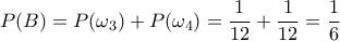 P(B)=P(\omega_3)+P(\omega_4)=\dfrac{1}{12}+\dfrac{1}{12}=\dfrac{1}{6}