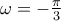 \omega= -\frac{\pi}{3}