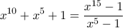 \displaystyle{ x^{10} + x^5 + 1 = \frac{x^{15}-1}{x^5-1}}