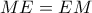 M E =E M