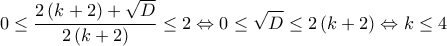  \displaystyle 0 \le \frac{{2\left( {k + 2} \right) + \sqrt D }}{{2\left( {k + 2} \right)}} \le 2 \Leftrightarrow 0 \le \sqrt D  \le 2\left( {k + 2} \right) \Leftrightarrow k \le 4