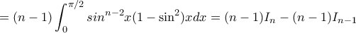 \displaystyle {= (n-1)\int_{0}^{\pi/2}sin^{n-2}x (1-\sin ^2) xdx= (n-1)I_n - (n-1)I_{n-1} \displaystyle {= (n-1)\int_{0}^{\pi/2}sin^{n-2}x (1-\sin ^2) xdx= (n-1)I_n - (n-1)I_{n-1}