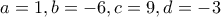 a=1 , b=-6 , c=9 , d=-3
