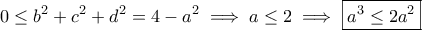 \displaystyle{0\leq b^2+c^2+d^2=4-a^2\implies a\leq 2\implies \boxed{a^3\leq 2a^2}} \displaystyle{0\leq b^2+c^2+d^2=4-a^2\implies a\leq 2\implies \boxed{a^3\leq 2a^2}}