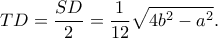 \displaystyle TD = \frac{{SD}}{2} = \frac{1}{{12}}\sqrt {4{b^2} - {a^2}} .