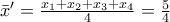 \bar{x}'=\frac{x_{1}+x_{2}+x_{3}+x_{4}}{4}=\frac{5}{4}