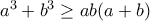a^3 + b^3\geq ab(a+b) a^3 + b^3\geq ab(a+b)