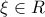 \xi \in R